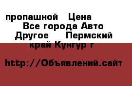 пропашной › Цена ­ 45 000 - Все города Авто » Другое   . Пермский край,Кунгур г.